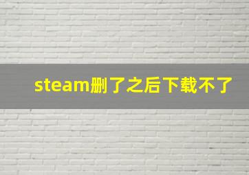 steam删了之后下载不了