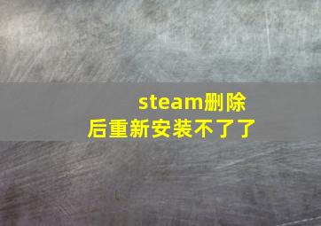 steam删除后重新安装不了了