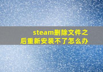 steam删除文件之后重新安装不了怎么办