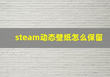 steam动态壁纸怎么保留