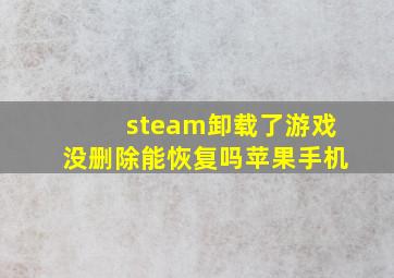 steam卸载了游戏没删除能恢复吗苹果手机