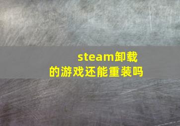 steam卸载的游戏还能重装吗