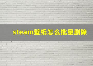 steam壁纸怎么批量删除