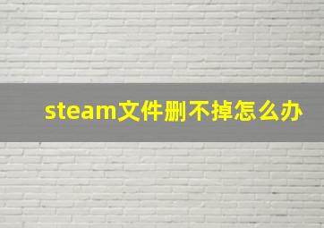 steam文件删不掉怎么办