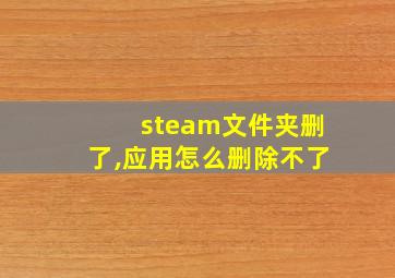 steam文件夹删了,应用怎么删除不了