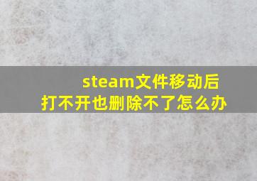 steam文件移动后打不开也删除不了怎么办