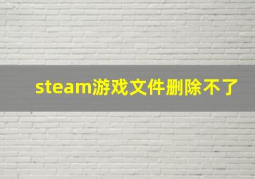 steam游戏文件删除不了