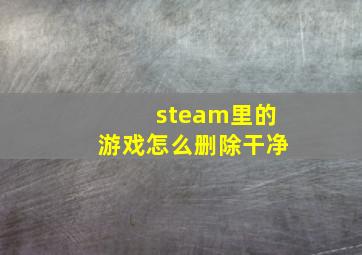 steam里的游戏怎么删除干净