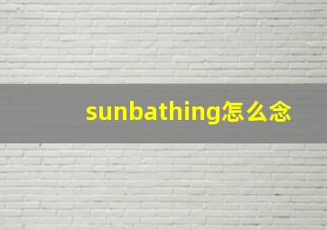 sunbathing怎么念