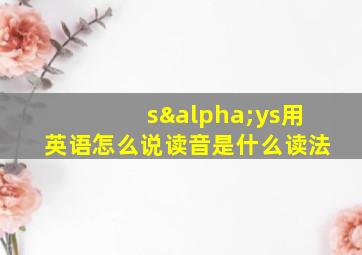 sαys用英语怎么说读音是什么读法