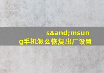 s∧msung手机怎么恢复出厂设置