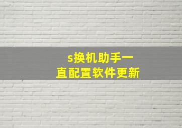 s换机助手一直配置软件更新