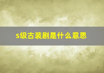 s级古装剧是什么意思