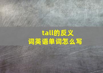 tall的反义词英语单词怎么写