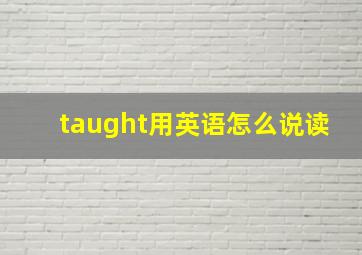 taught用英语怎么说读