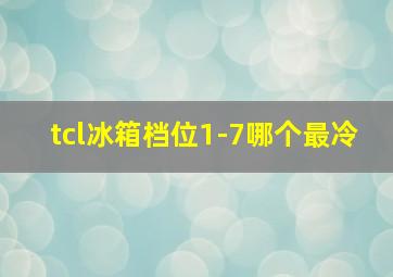 tcl冰箱档位1-7哪个最冷