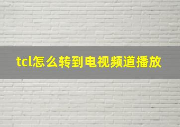 tcl怎么转到电视频道播放