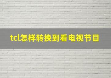 tcl怎样转换到看电视节目