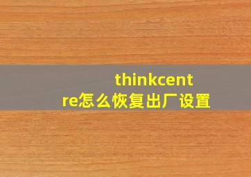 thinkcentre怎么恢复出厂设置