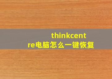 thinkcentre电脑怎么一键恢复