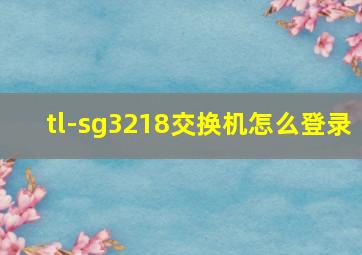 tl-sg3218交换机怎么登录