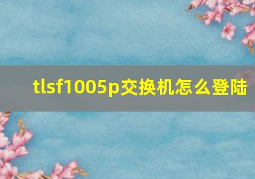 tlsf1005p交换机怎么登陆