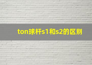 ton球杆s1和s2的区别