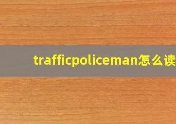 trafficpoliceman怎么读