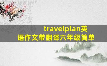 travelplan英语作文带翻译六年级简单