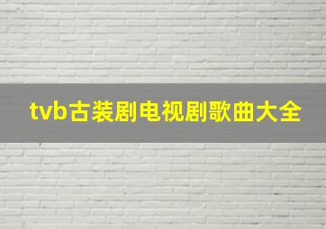 tvb古装剧电视剧歌曲大全