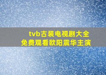 tvb古装电视剧大全免费观看欧阳震华主演