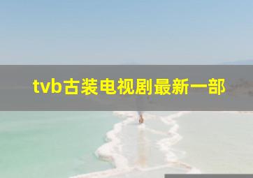 tvb古装电视剧最新一部