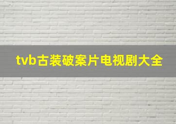 tvb古装破案片电视剧大全