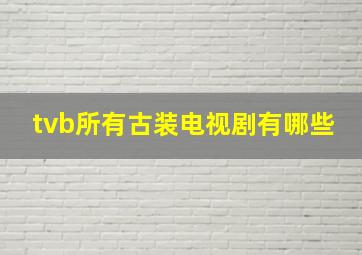 tvb所有古装电视剧有哪些