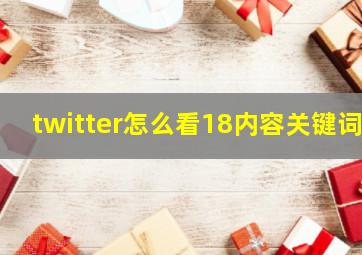 twitter怎么看18内容关键词