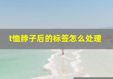 t恤脖子后的标签怎么处理