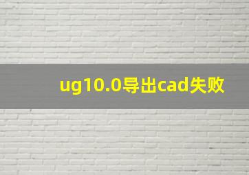 ug10.0导出cad失败