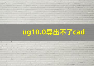 ug10.0导出不了cad