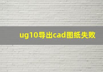 ug10导出cad图纸失败