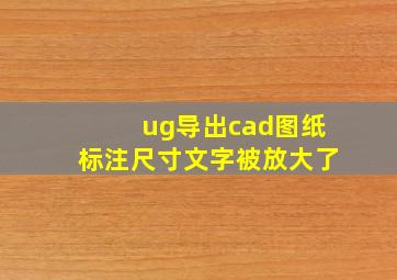 ug导出cad图纸标注尺寸文字被放大了