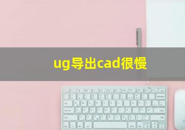 ug导出cad很慢