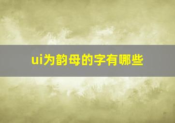 ui为韵母的字有哪些