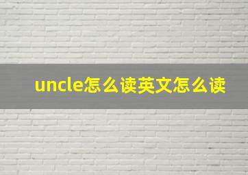 uncle怎么读英文怎么读