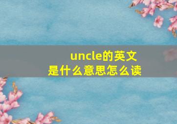 uncle的英文是什么意思怎么读