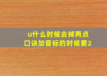 u什么时候去掉两点口诀加音标的时候要2