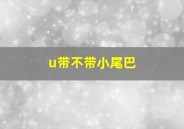 u带不带小尾巴