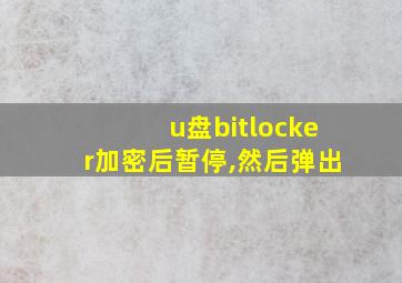 u盘bitlocker加密后暂停,然后弹出