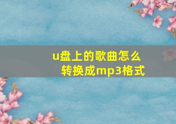 u盘上的歌曲怎么转换成mp3格式