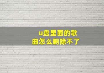 u盘里面的歌曲怎么删除不了