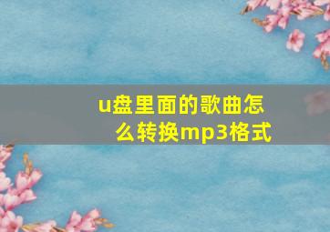 u盘里面的歌曲怎么转换mp3格式